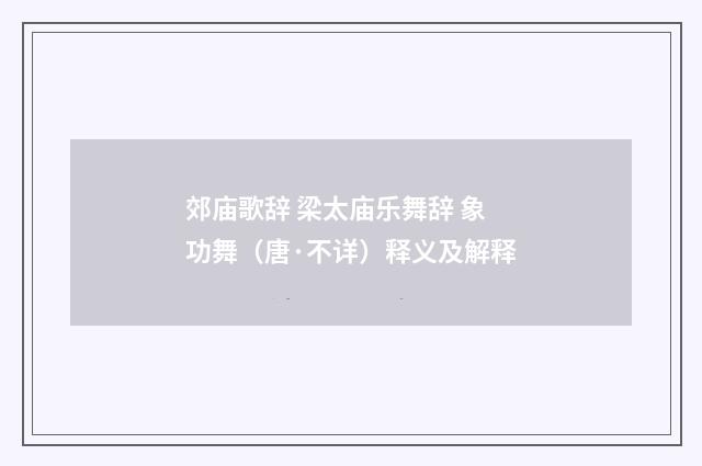 郊庙歌辞 梁太庙乐舞辞 象功舞（唐·不详）释义及解释