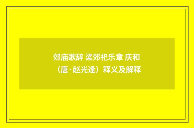 郊庙歌辞 梁郊祀乐章 庆和（唐·赵光逢）释义及解释