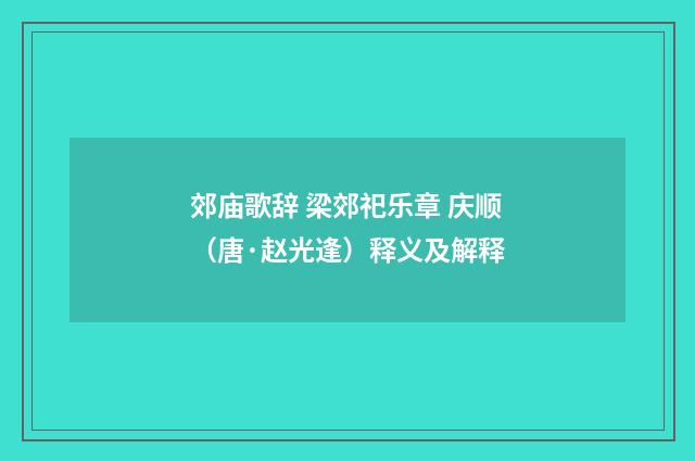 郊庙歌辞 梁郊祀乐章 庆顺（唐·赵光逢）释义及解释