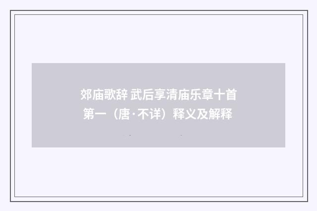 郊庙歌辞 武后享清庙乐章十首 第一（唐·不详）释义及解释
