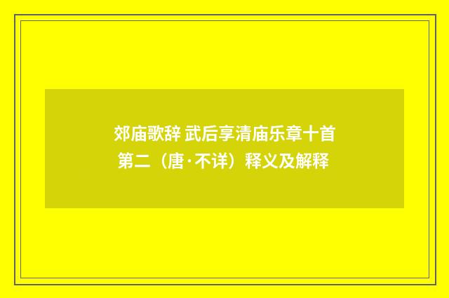 郊庙歌辞 武后享清庙乐章十首 第二（唐·不详）释义及解释