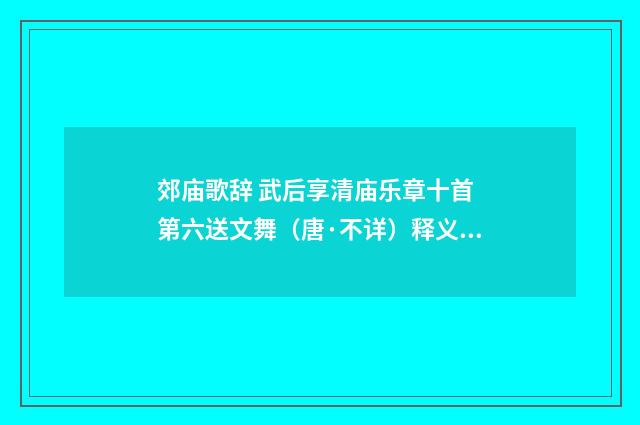 郊庙歌辞 武后享清庙乐章十首 第六送文舞（唐·不详）释义及解释