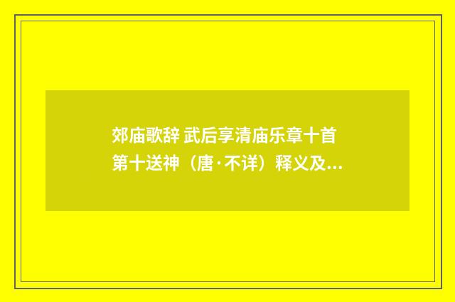 郊庙歌辞 武后享清庙乐章十首 第十送神（唐·不详）释义及解释