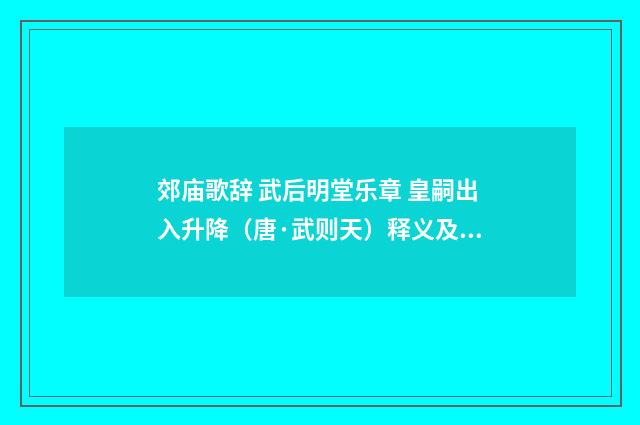郊庙歌辞 武后明堂乐章 皇嗣出入升降（唐·武则天）释义及解释