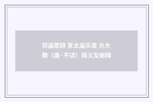 郊庙歌辞 享太庙乐章 光大舞（唐·不详）释义及解释