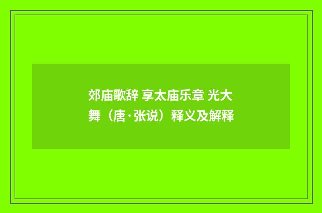 郊庙歌辞 享太庙乐章 光大舞（唐·张说）释义及解释