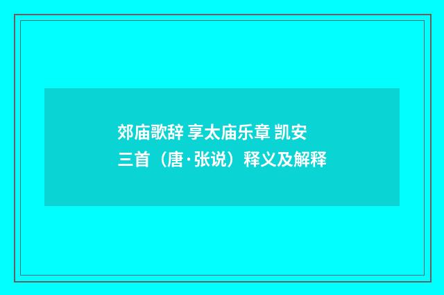 郊庙歌辞 享太庙乐章 凯安三首（唐·张说）释义及解释