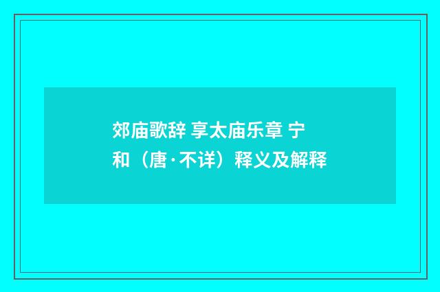 郊庙歌辞 享太庙乐章 宁和（唐·不详）释义及解释
