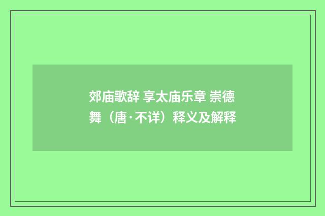 郊庙歌辞 享太庙乐章 崇德舞（唐·不详）释义及解释