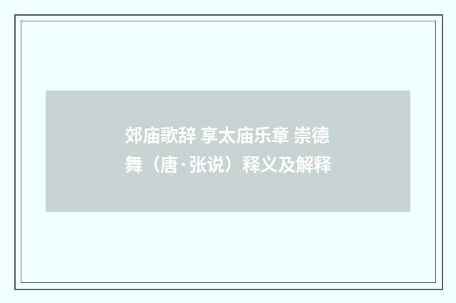 郊庙歌辞 享太庙乐章 崇德舞（唐·张说）释义及解释