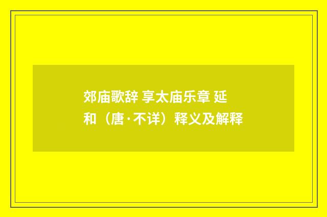 郊庙歌辞 享太庙乐章 延和（唐·不详）释义及解释