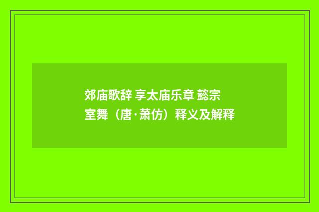 郊庙歌辞 享太庙乐章 懿宗室舞（唐·萧仿）释义及解释