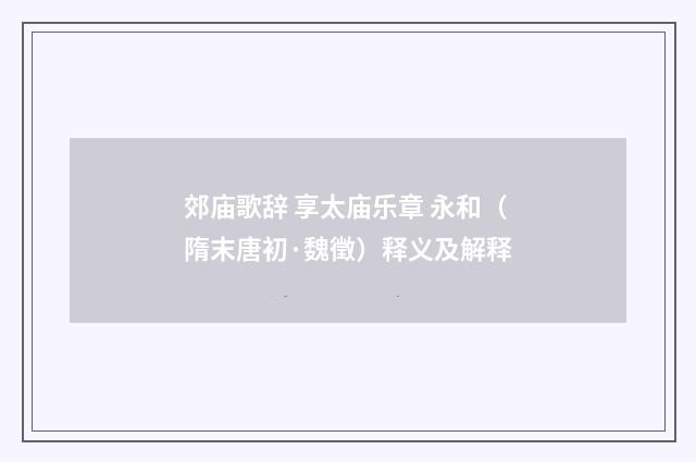 郊庙歌辞 享太庙乐章 永和（隋末唐初·魏徵）释义及解释