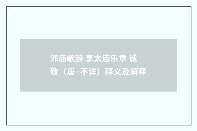 郊庙歌辞 享太庙乐章 诚敬（唐·不详）释义及解释