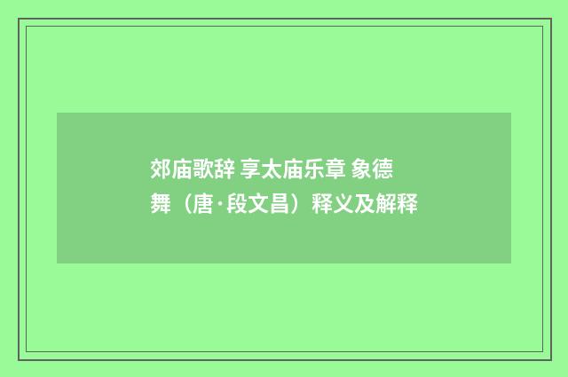 郊庙歌辞 享太庙乐章 象德舞（唐·段文昌）释义及解释