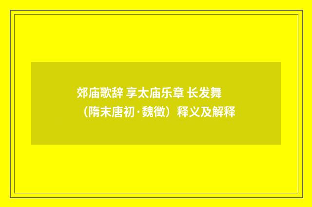 郊庙歌辞 享太庙乐章 长发舞（隋末唐初·魏徵）释义及解释