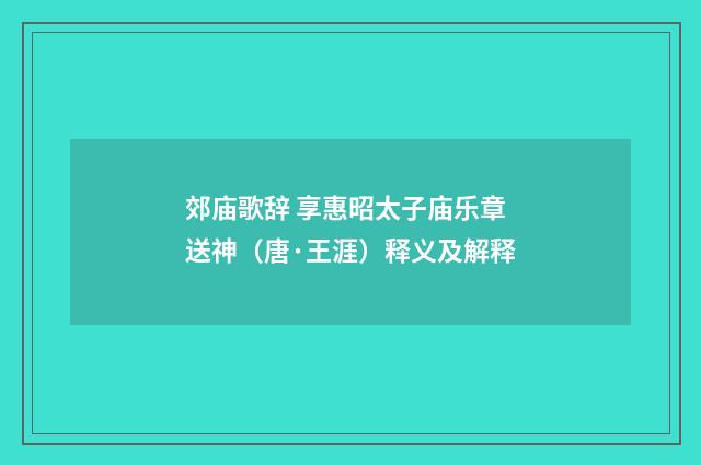 郊庙歌辞 享惠昭太子庙乐章 送神（唐·王涯）释义及解释