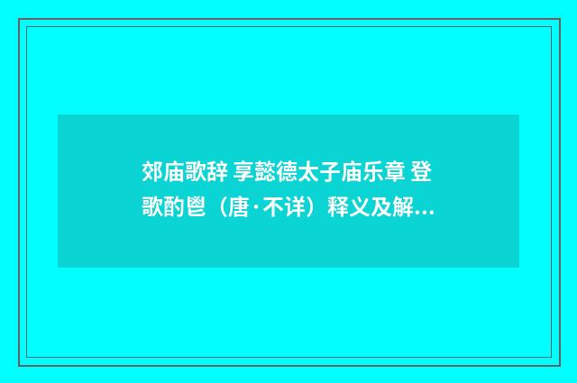 郊庙歌辞 享懿德太子庙乐章 登歌酌鬯（唐·不详）释义及解释