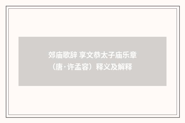 郊庙歌辞 享文恭太子庙乐章（唐·许孟容）释义及解释