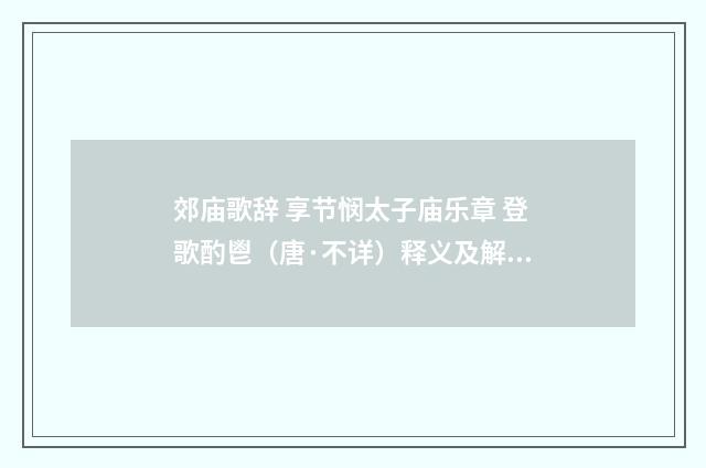 郊庙歌辞 享节悯太子庙乐章 登歌酌鬯（唐·不详）释义及解释