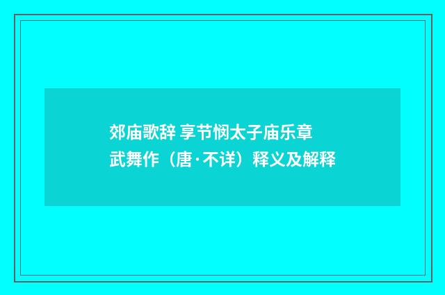郊庙歌辞 享节悯太子庙乐章 武舞作（唐·不详）释义及解释