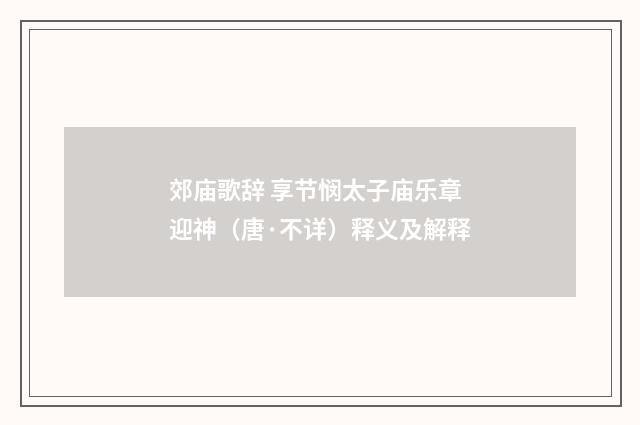 郊庙歌辞 享节悯太子庙乐章 迎神（唐·不详）释义及解释