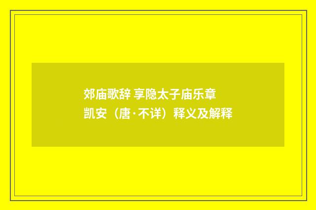 郊庙歌辞 享隐太子庙乐章 凯安（唐·不详）释义及解释