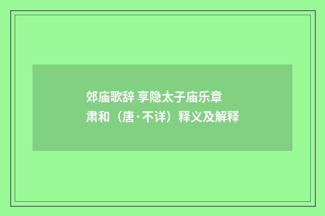 郊庙歌辞 享隐太子庙乐章 肃和（唐·不详）释义及解释