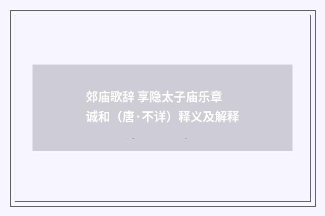 郊庙歌辞 享隐太子庙乐章 诚和（唐·不详）释义及解释