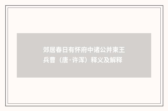 郊居春日有怀府中诸公并柬王兵曹（唐·许浑）释义及解释