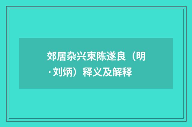 郊居杂兴柬陈遂良（明·刘炳）释义及解释