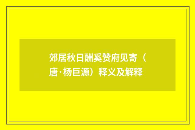 郊居秋日酬奚赞府见寄（唐·杨巨源）释义及解释