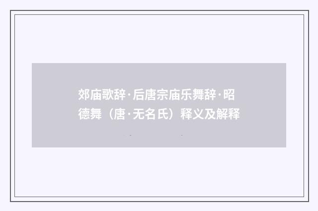 郊庙歌辞·后唐宗庙乐舞辞·昭德舞（唐·无名氏）释义及解释