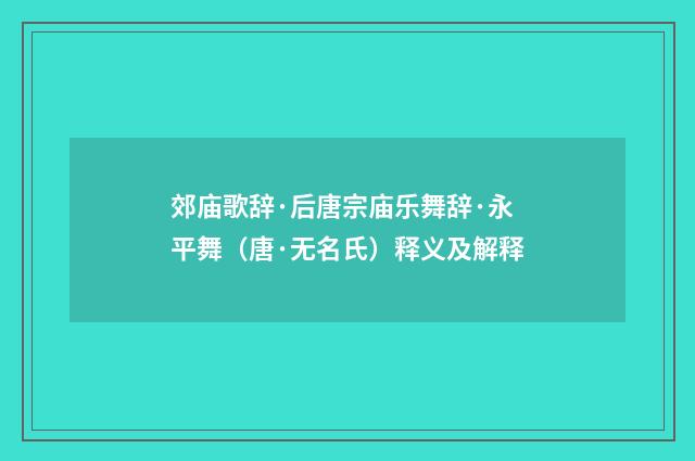 郊庙歌辞·后唐宗庙乐舞辞·永平舞（唐·无名氏）释义及解释