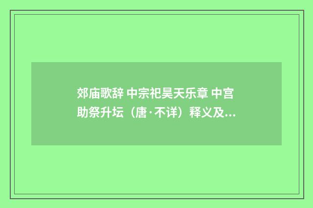 郊庙歌辞 中宗祀昊天乐章 中宫助祭升坛（唐·不详）释义及解释
