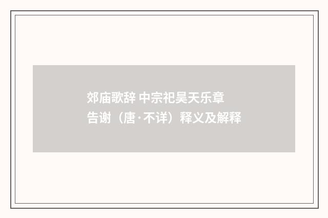 郊庙歌辞 中宗祀昊天乐章 告谢（唐·不详）释义及解释