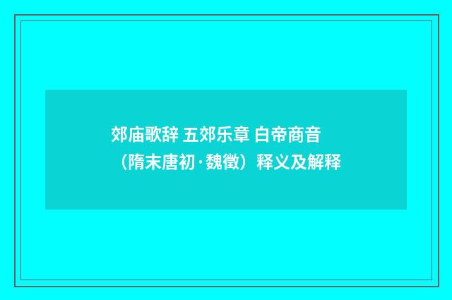 郊庙歌辞 五郊乐章 白帝商音（隋末唐初·魏徵）释义及解释