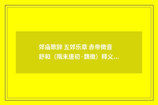 郊庙歌辞 五郊乐章 赤帝徵音 舒和（隋末唐初·魏徵）释义及解释
