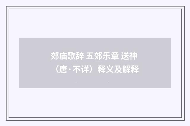 郊庙歌辞 五郊乐章 送神（唐·不详）释义及解释