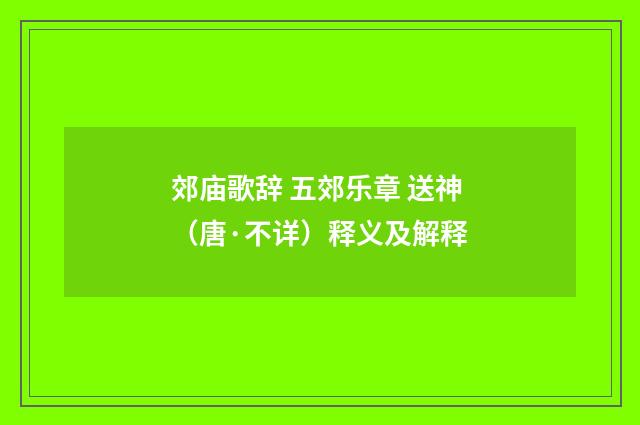 郊庙歌辞 五郊乐章 送神（唐·不详）释义及解释