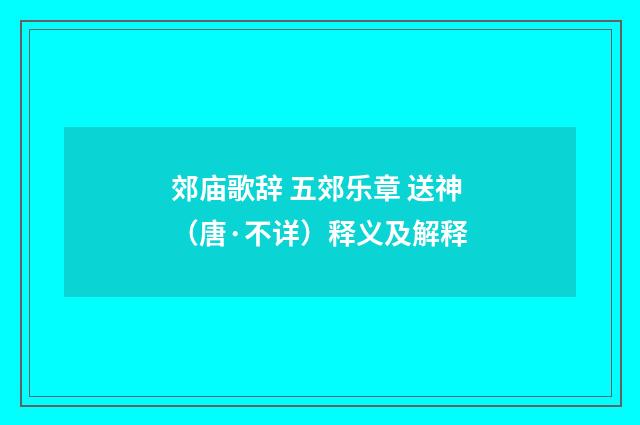 郊庙歌辞 五郊乐章 送神（唐·不详）释义及解释