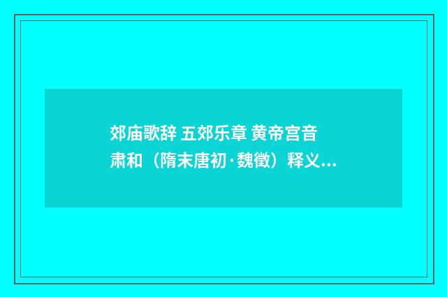 郊庙歌辞 五郊乐章 黄帝宫音 肃和（隋末唐初·魏徵）释义及解释