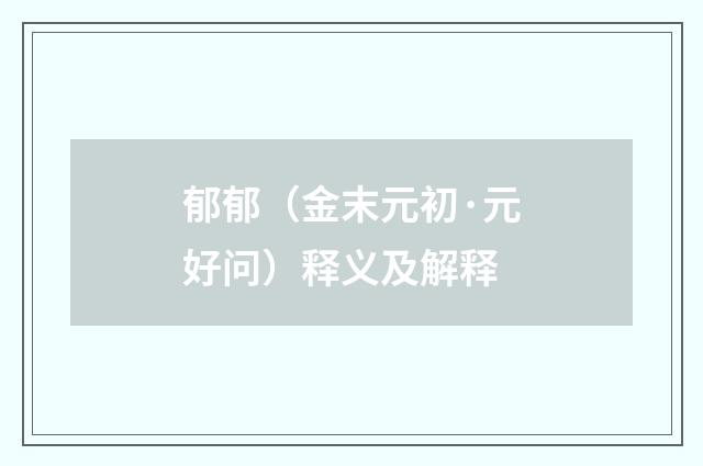 郁郁（金末元初·元好问）释义及解释