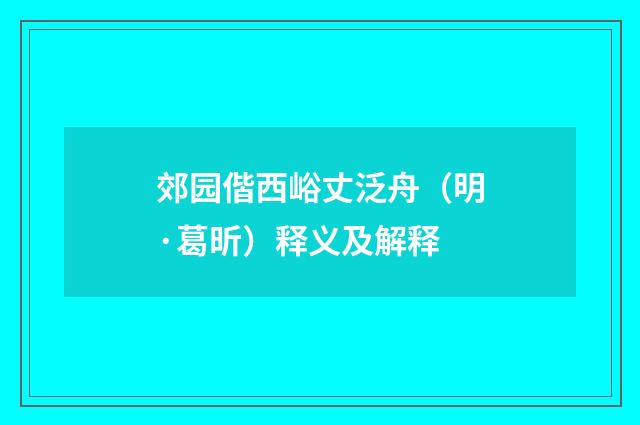 郊园偕西峪丈泛舟（明·葛昕）释义及解释