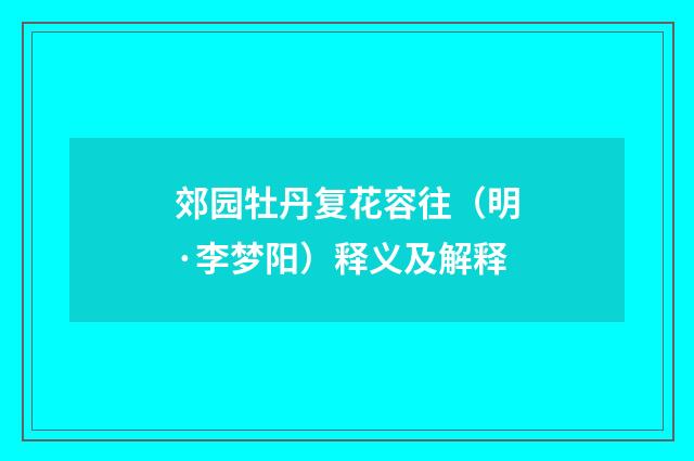 郊园牡丹复花容往（明·李梦阳）释义及解释