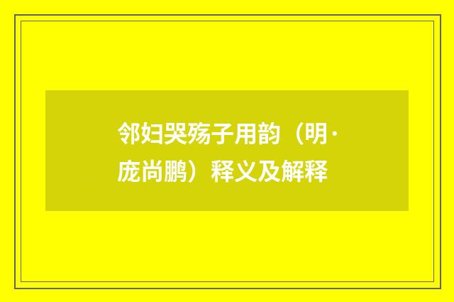 邻妇哭殇子用韵（明·庞尚鹏）释义及解释