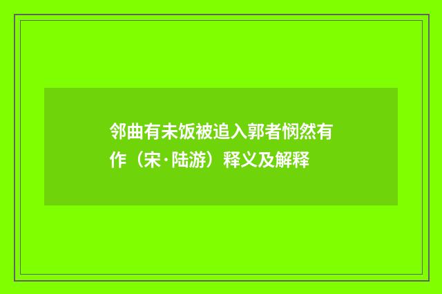 邻曲有未饭被追入郭者悯然有作（宋·陆游）释义及解释
