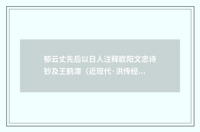 郁云丈先后以日人注释欧阳文忠诗钞及王鹤潭（近现代·洪传经）释义及解释