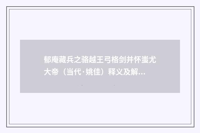 郁庵藏兵之骆越王弓格剑并怀蚩尤大帝（当代·姚佳）释义及解释