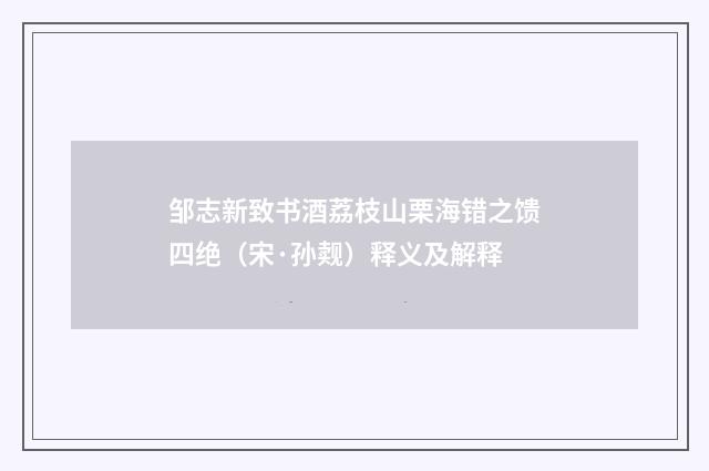 邹志新致书酒荔枝山栗海错之馈四绝（宋·孙觌）释义及解释